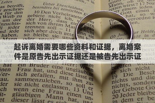 起诉离婚需要哪些资料和证据，离婚案件是原告先出示证据还是被告先出示证据