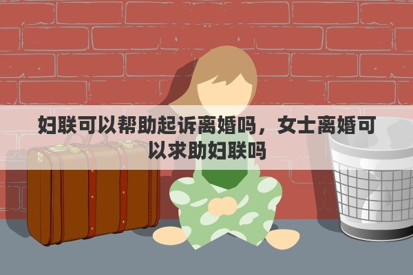 妇联可以帮助起诉离婚吗，女士离婚可以求助妇联吗