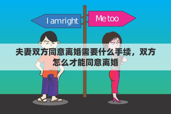 夫妻双方同意离婚需要什么手续，双方怎么才能同意离婚