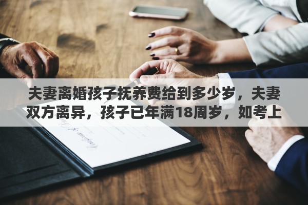 夫妻离婚孩子抚养费给到多少岁，夫妻双方离异，孩子已年满18周岁，如考上大学还需继续给抚养费吗