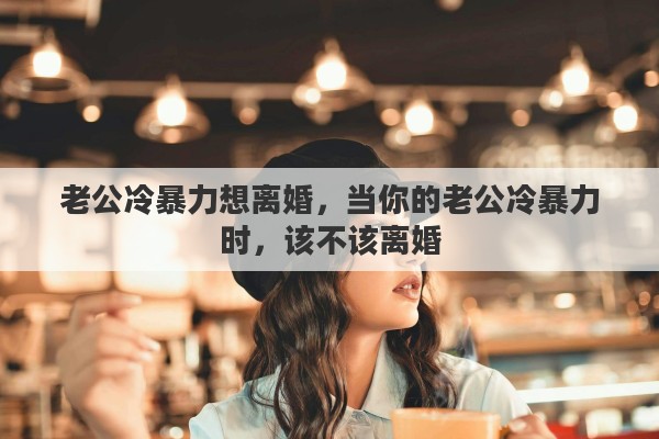 老公冷暴力想离婚，当你的老公冷暴力时，该不该离婚