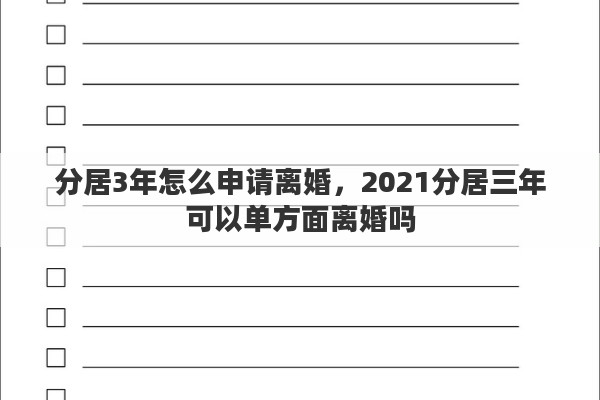 分居3年怎么申请离婚，2021分居三年可以单方面离婚吗