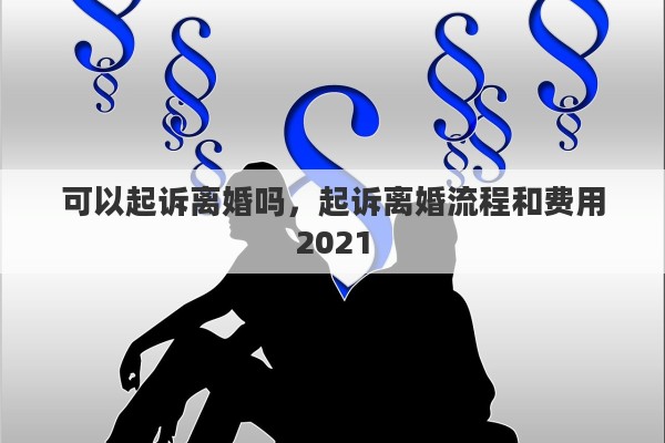 可以起诉离婚吗，起诉离婚流程和费用2021