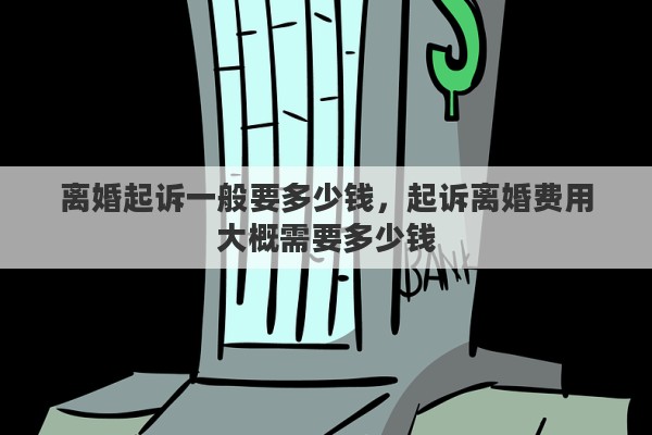 离婚起诉一般要多少钱，起诉离婚费用大概需要多少钱