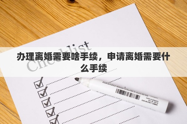 办理离婚需要啥手续，申请离婚需要什么手续