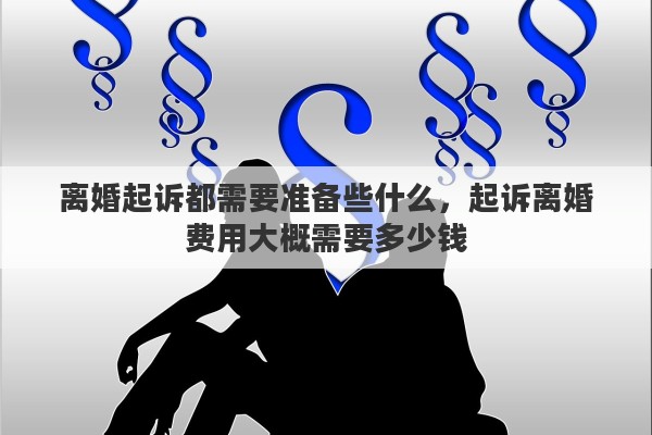 离婚起诉都需要准备些什么，起诉离婚费用大概需要多少钱