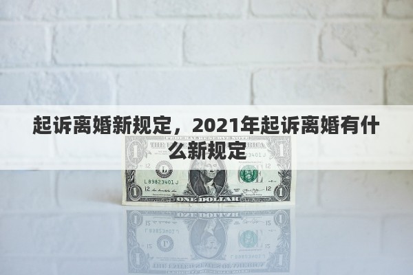 起诉离婚新规定，2021年起诉离婚有什么新规定