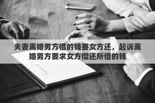夫妻离婚男方借的钱要女方还，起诉离婚男方要求女方偿还所借的钱
