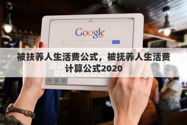 被扶养人生活费公式，被抚养人生活费计算公式2020