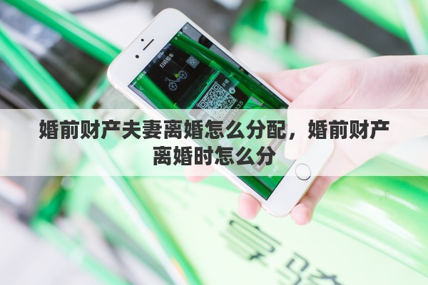 婚前财产夫妻离婚怎么分配，婚前财产离婚时怎么分