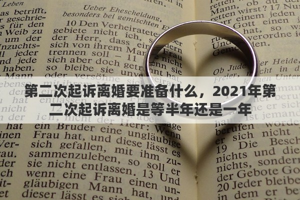 第二次起诉离婚要准备什么，2021年第二次起诉离婚是等半年还是一年