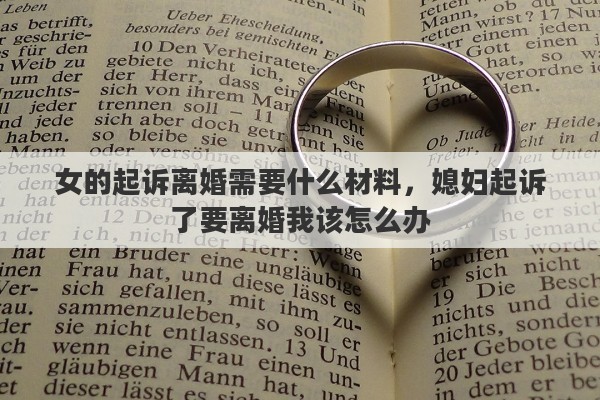女的起诉离婚需要什么材料，媳妇起诉了要离婚我该怎么办