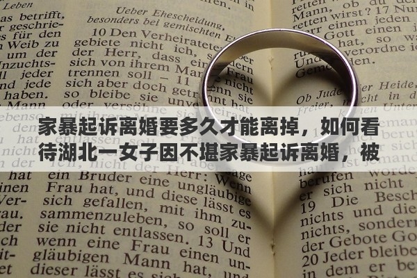 家暴起诉离婚要多久才能离掉，如何看待湖北一女子因不堪家暴起诉离婚，被丈夫用斧头砍杀身亡