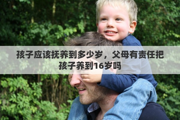 孩子应该抚养到多少岁，父母有责任把孩子养到16岁吗