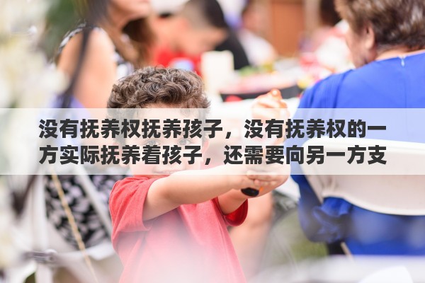 没有抚养权抚养孩子，没有抚养权的一方实际抚养着孩子，还需要向另一方支付抚养费吗