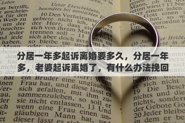 分居一年多起诉离婚要多久，分居一年多，老婆起诉离婚了，有什么办法挽回吗？现在很迷茫