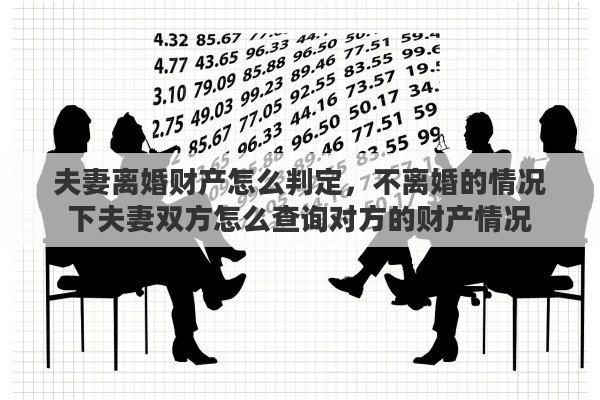 夫妻离婚财产怎么判定，不离婚的情况下夫妻双方怎么查询对方的财产情况