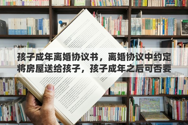 孩子成年离婚协议书，离婚协议中约定将房屋送给孩子，孩子成年之后可否要求过户