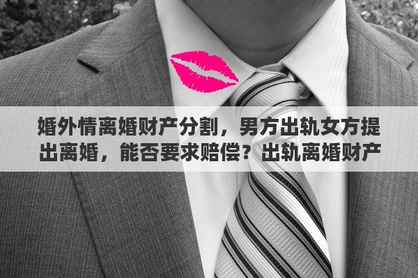 婚外情离婚财产分割，男方出轨女方提出离婚，能否要求赔偿？出轨离婚财产如何分配