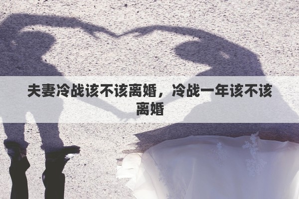 夫妻冷战该不该离婚，冷战一年该不该离婚