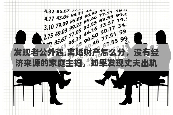 发现老公外遇,离婚财产怎么分，没有经济来源的家庭主妇，如果发现丈夫出轨，是选择隐忍还是离婚
