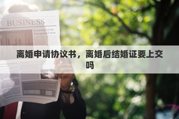 离婚申请协议书，离婚后结婚证要上交吗