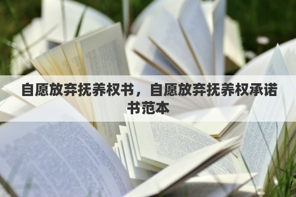 自愿放弃抚养权书，自愿放弃抚养权承诺书范本
