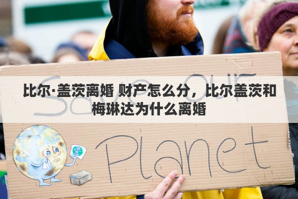 比尔·盖茨离婚 财产怎么分，比尔盖茨和梅琳达为什么离婚