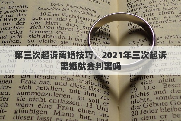 第三次起诉离婚技巧，2021年三次起诉离婚就会判离吗