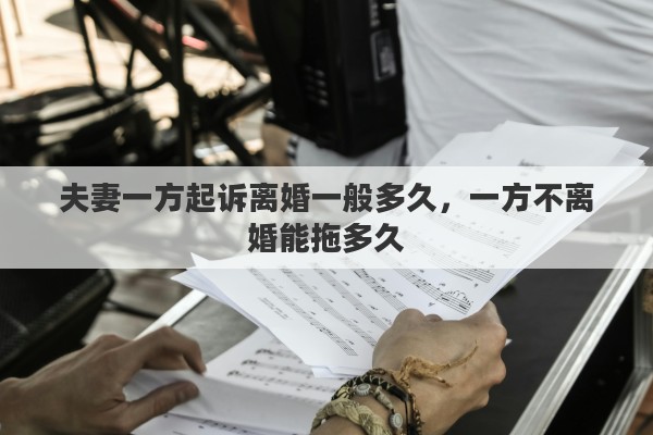 夫妻一方起诉离婚一般多久，一方不离婚能拖多久