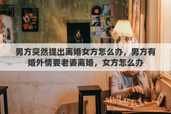 男方突然提出离婚女方怎么办，男方有婚外情要老婆离婚，女方怎么办
