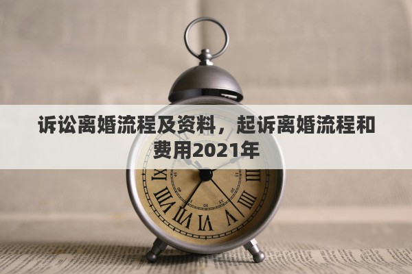 诉讼离婚流程及资料，起诉离婚流程和费用2021年