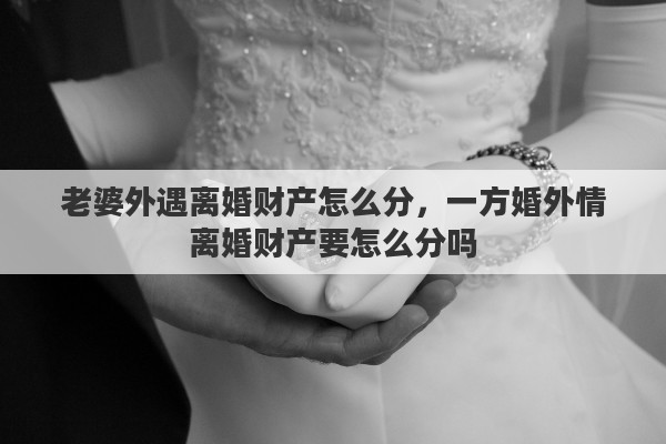 老婆外遇离婚财产怎么分，一方婚外情离婚财产要怎么分吗