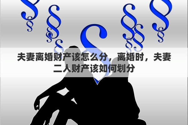 夫妻离婚财产该怎么分，离婚时，夫妻二人财产该如何划分