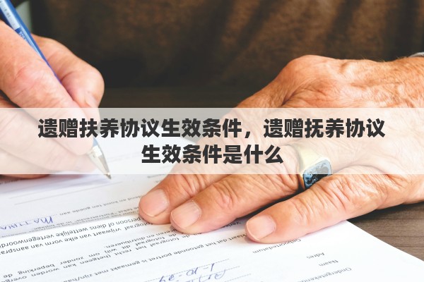 遗赠扶养协议生效条件，遗赠抚养协议生效条件是什么