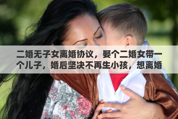 二婚无子女离婚协议，娶个二婚女带一个儿子，婚后坚决不再生小孩，想离婚对吗