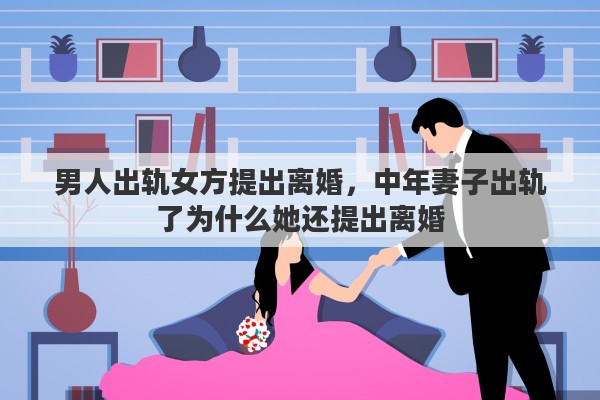 男人出轨女方提出离婚，中年妻子出轨了为什么她还提出离婚
