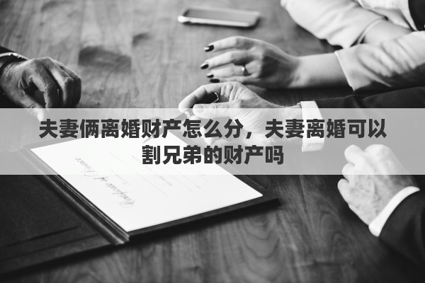 夫妻俩离婚财产怎么分，夫妻离婚可以割兄弟的财产吗