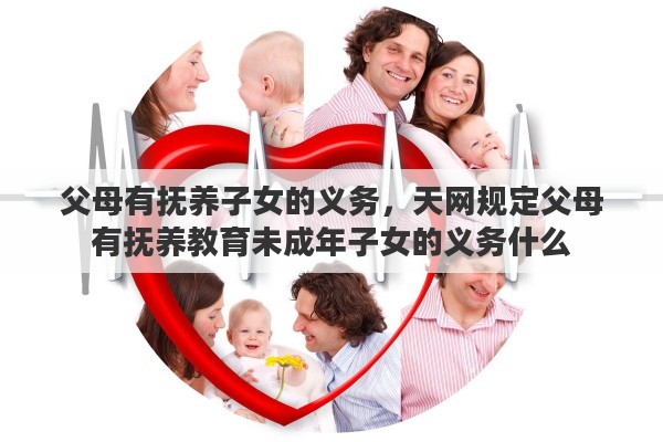 父母有抚养子女的义务，天网规定父母有抚养教育未成年子女的义务什么