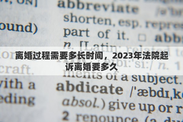 离婚过程需要多长时间，2023年法院起诉离婚要多久