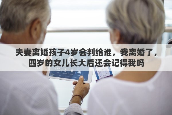 夫妻离婚孩子4岁会判给谁，我离婚了，四岁的女儿长大后还会记得我吗