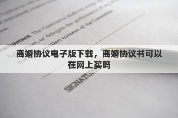 离婚协议电子版下载，离婚协议书可以在网上买吗
