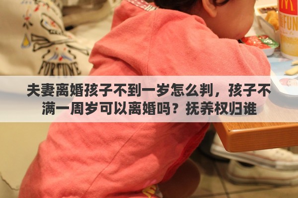 夫妻离婚孩子不到一岁怎么判，孩子不满一周岁可以离婚吗？抚养权归谁
