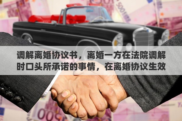 调解离婚协议书，离婚一方在法院调解时口头所承诺的事情，在离婚协议生效后拒绝执行，怎么办