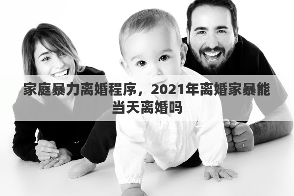 家庭暴力离婚程序，2021年离婚家暴能当天离婚吗