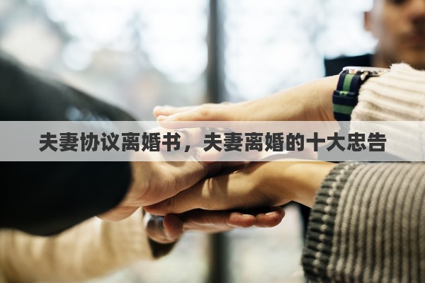 夫妻协议离婚书，夫妻离婚的十大忠告