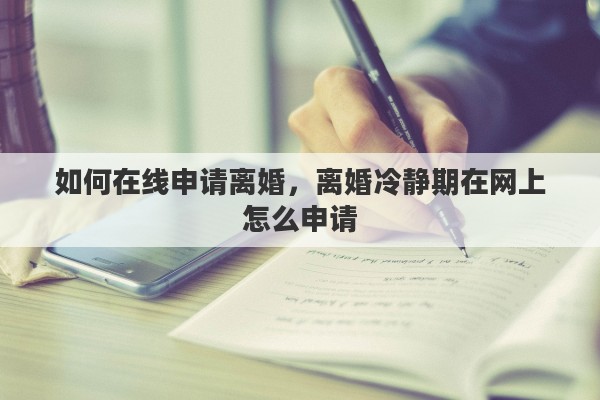 如何在线申请离婚，离婚冷静期在网上怎么申请