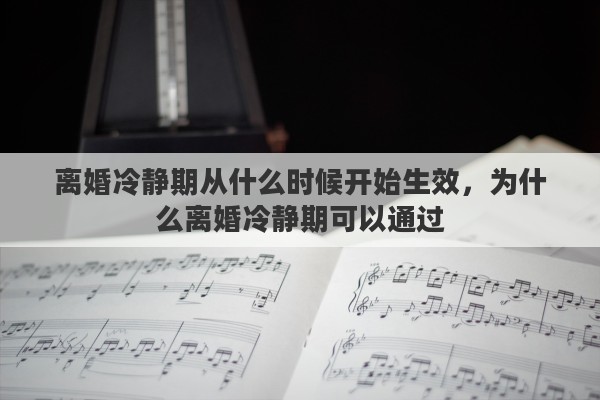 离婚冷静期从什么时候开始生效，为什么离婚冷静期可以通过