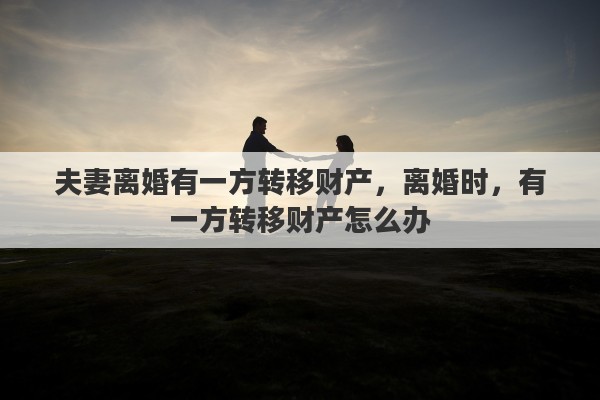 夫妻离婚有一方转移财产，离婚时，有一方转移财产怎么办