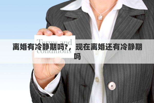 离婚有冷静期吗?，现在离婚还有冷静期吗